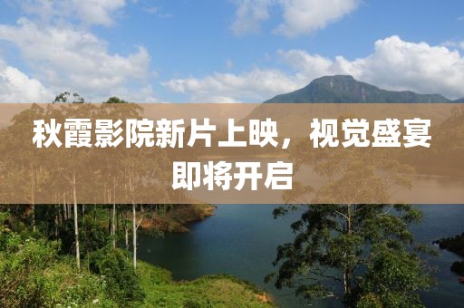 秋霞影院新片上映，視覺盛宴即將開啟