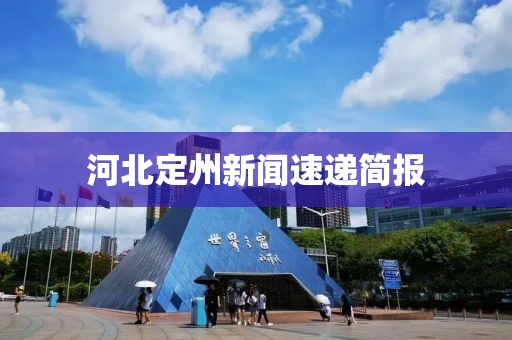 河北定州新聞速遞簡(jiǎn)報(bào)