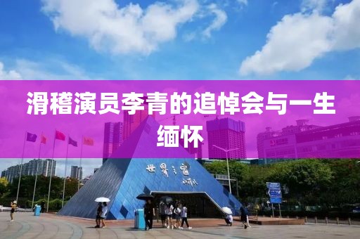滑稽演員李青的追悼會與一生緬懷