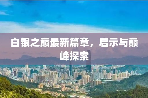 白銀之巔最新篇章，啟示與巔峰探索