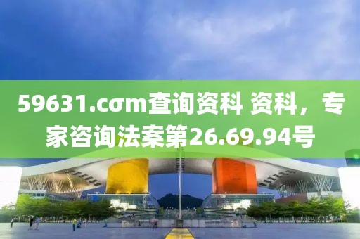 59631.cσm查詢資科 資科，專家咨詢法案第26.69.94號(hào)