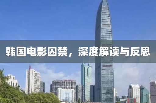 韓國電影囚禁，深度解讀與反思