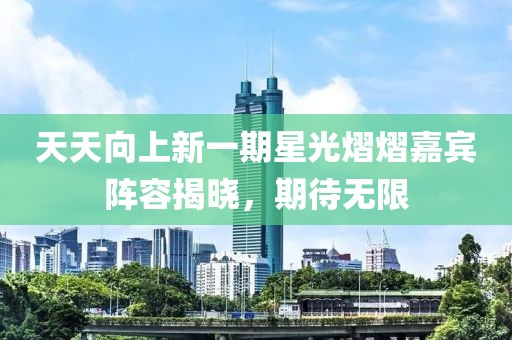 天天向上新一期星光熠熠嘉賓陣容揭曉，期待無限