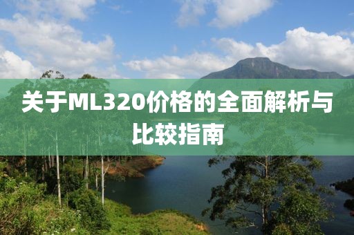 關(guān)于ML320價格的全面解析與比較指南