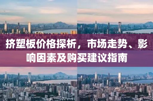 擠塑板價(jià)格探析，市場(chǎng)走勢(shì)、影響因素及購(gòu)買建議指南
