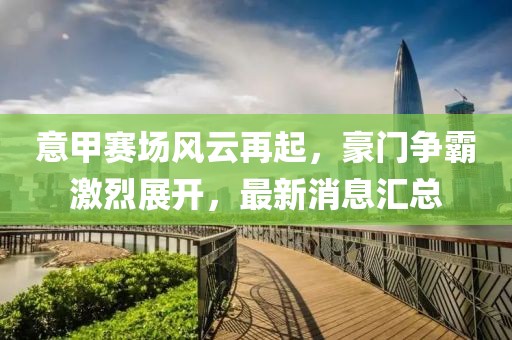 意甲賽場風(fēng)云再起，豪門爭霸激烈展開，最新消息匯總