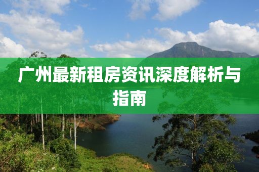 廣州最新租房資訊深度解析與指南