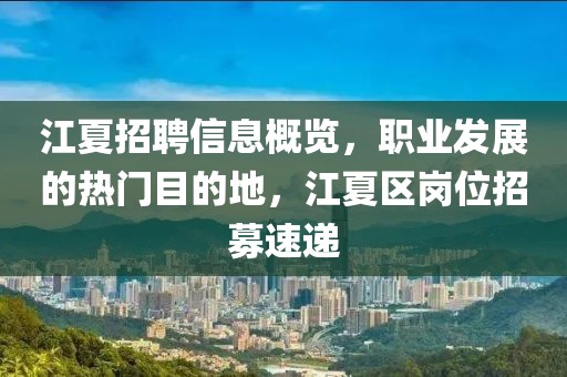 江夏招聘信息概覽，職業(yè)發(fā)展的熱門目的地，江夏區(qū)崗位招募速遞
