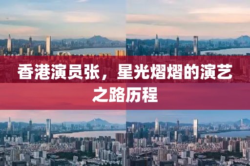 香港演員張，星光熠熠的演藝之路歷程