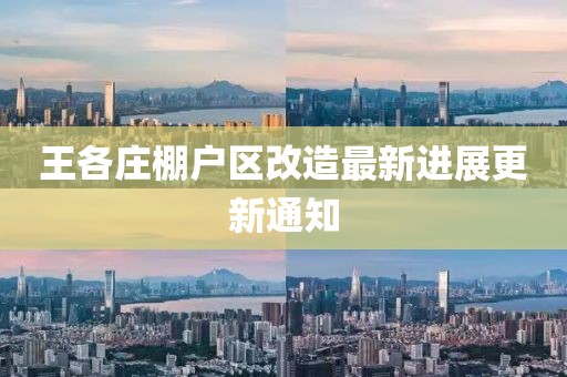 王各莊棚戶(hù)區(qū)改造最新進(jìn)展更新通知