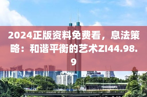 2024正版資料免費看，息法策略：和諧平衡的藝術(shù)ZI44.98.9