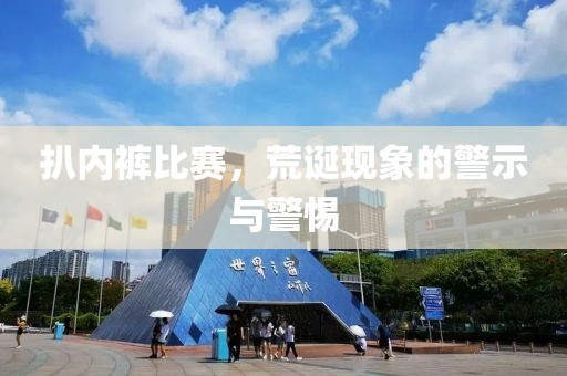 扒內(nèi)褲比賽，荒誕現(xiàn)象的警示與警惕