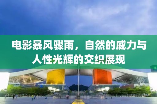 電影暴風(fēng)驟雨，自然的威力與人性光輝的交織展現(xiàn)