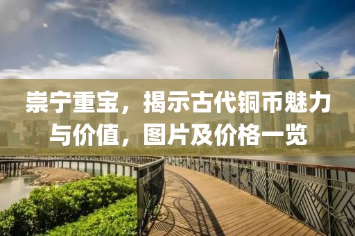 崇寧重寶，揭示古代銅幣魅力與價(jià)值，圖片及價(jià)格一覽