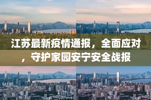 江蘇最新疫情通報，全面應(yīng)對，守護(hù)家園安寧安全戰(zhàn)報