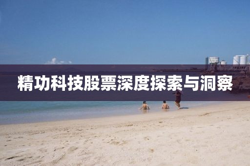 精功科技股票深度探索與洞察