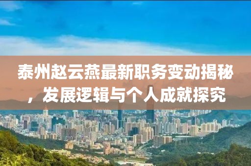 泰州趙云燕最新職務變動揭秘，發(fā)展邏輯與個人成就探究