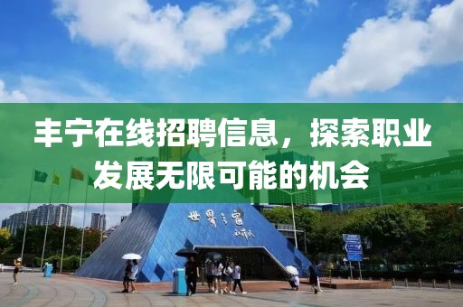 豐寧在線招聘信息，探索職業(yè)發(fā)展無限可能的機(jī)會