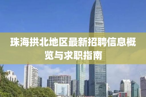 珠海拱北地區(qū)最新招聘信息概覽與求職指南