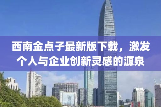 西南金點子最新版下載，激發(fā)個人與企業(yè)創(chuàng)新靈感的源泉