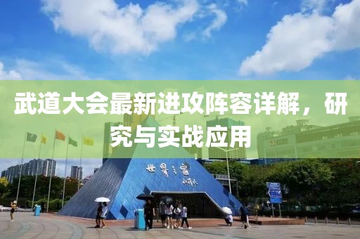 武道大會最新進(jìn)攻陣容詳解，研究與實戰(zhàn)應(yīng)用