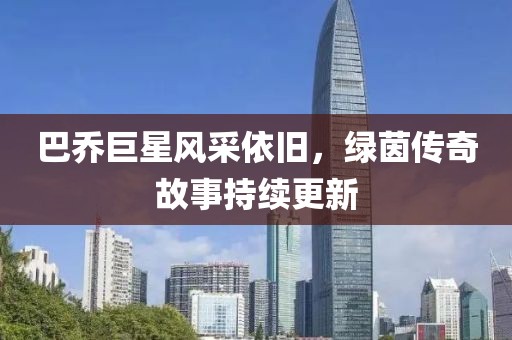 巴喬巨星風(fēng)采依舊，綠茵傳奇故事持續(xù)更新