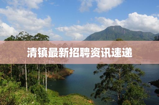 清鎮(zhèn)最新招聘資訊速遞