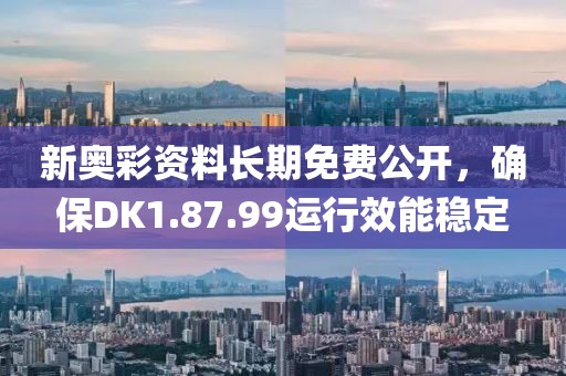 新奧彩資料長期免費公開，確保DK1.87.99運行效能穩(wěn)定