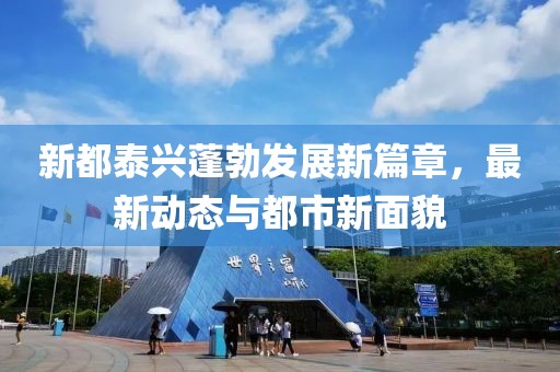 新都泰興蓬勃發(fā)展新篇章，最新動(dòng)態(tài)與都市新面貌