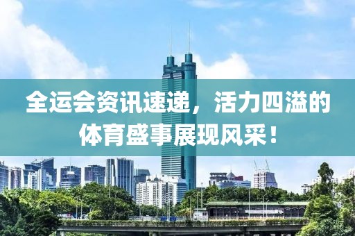 全運(yùn)會資訊速遞，活力四溢的體育盛事展現(xiàn)風(fēng)采！