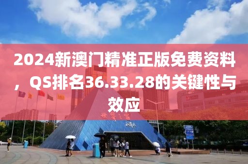 2024新澳門精準(zhǔn)正版免費資料，QS排名36.33.28的關(guān)鍵性與效應(yīng)