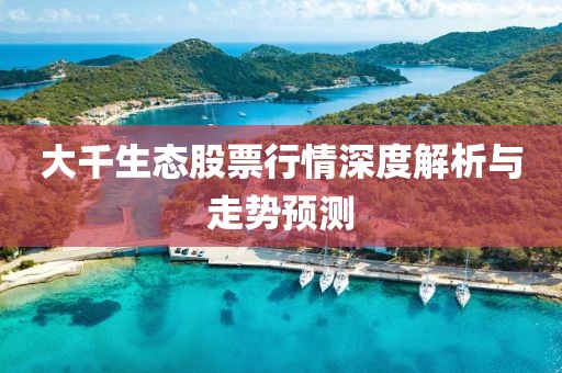 大千生態(tài)股票行情深度解析與走勢預(yù)測