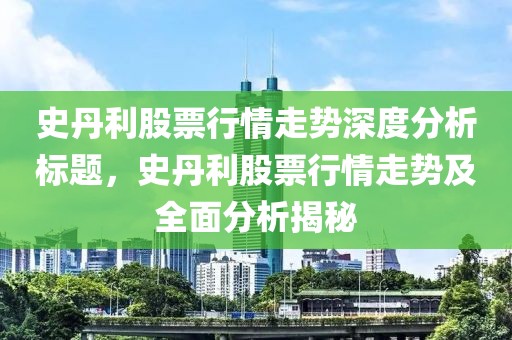 史丹利股票行情走勢深度分析標題，史丹利股票行情走勢及全面分析揭秘