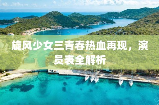 旋風(fēng)少女三青春熱血再現(xiàn)，演員表全解析