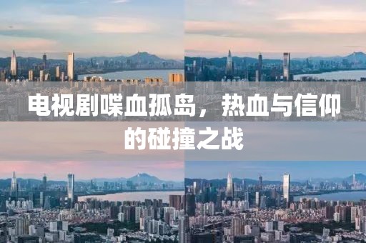 電視劇喋血孤島，熱血與信仰的碰撞之戰(zhàn)