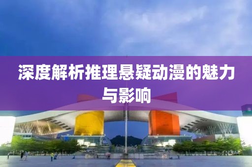 深度解析推理懸疑動(dòng)漫的魅力與影響