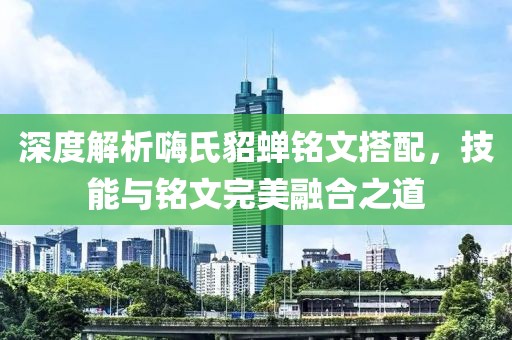 深度解析嗨氏貂蟬銘文搭配，技能與銘文完美融合之道
