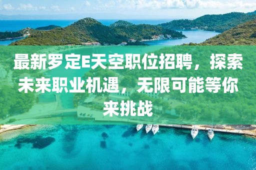 最新羅定E天空職位招聘，探索未來職業(yè)機遇，無限可能等你來挑戰(zhàn)
