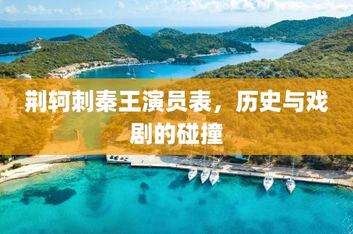 荊軻刺秦王演員表，歷史與戲劇的碰撞
