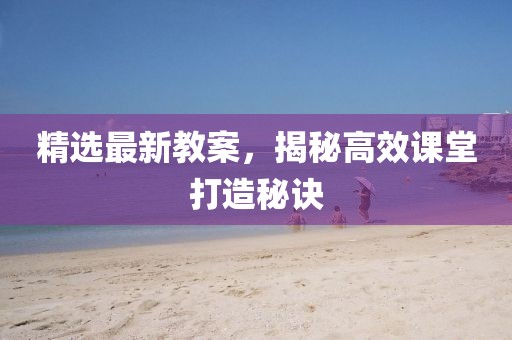 精選最新教案，揭秘高效課堂打造秘訣