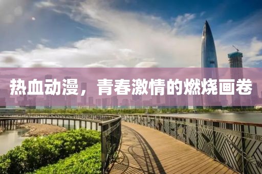 熱血動漫，青春激情的燃燒畫卷