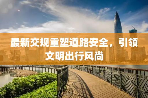 最新交規(guī)重塑道路安全，引領(lǐng)文明出行風(fēng)尚