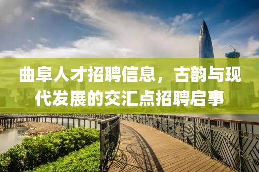 曲阜人才招聘信息，古韻與現(xiàn)代發(fā)展的交匯點招聘啟事
