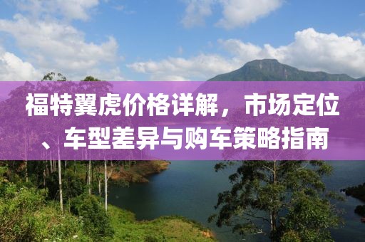 福特翼虎價(jià)格詳解，市場定位、車型差異與購車策略指南