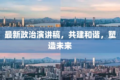 最新政治演講稿，共建和諧，塑造未來