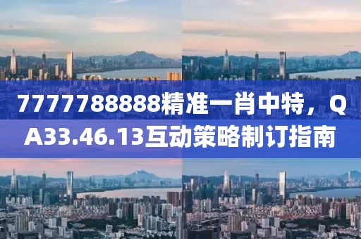 7777788888精準(zhǔn)一肖中特，QA33.46.13互動(dòng)策略制訂指南