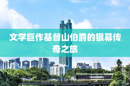 文學(xué)巨作基督山伯爵的銀幕傳奇之旅