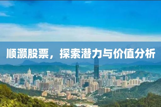 順灝股票，探索潛力與價值分析