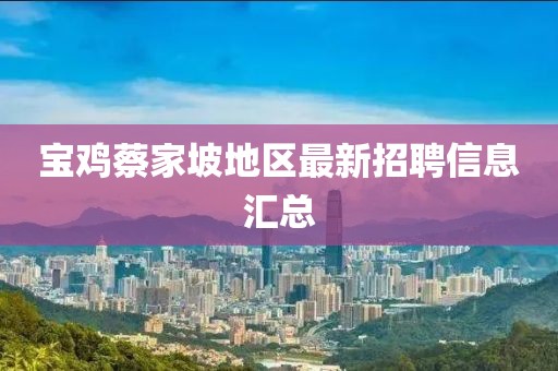 寶雞蔡家坡地區(qū)最新招聘信息匯總