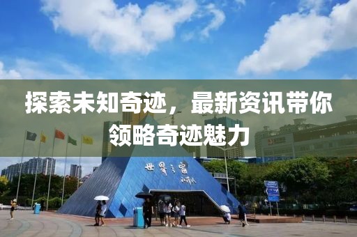 探索未知奇跡，最新資訊帶你領(lǐng)略奇跡魅力